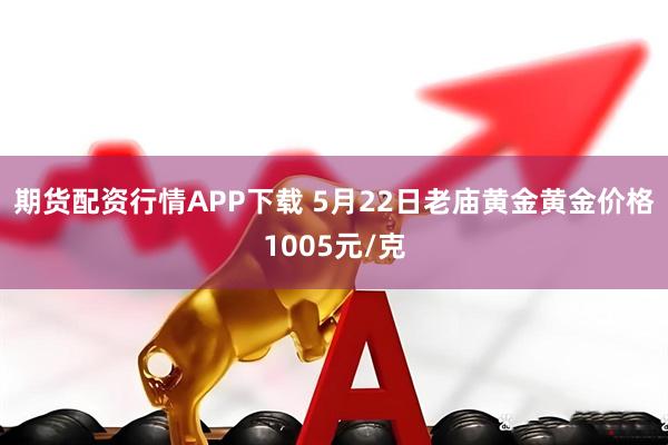 期货配资行情APP下载 5月22日老庙黄金黄金价格1005元/克