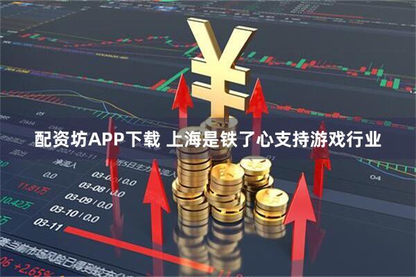 配资坊APP下载 上海是铁了心支持游戏行业