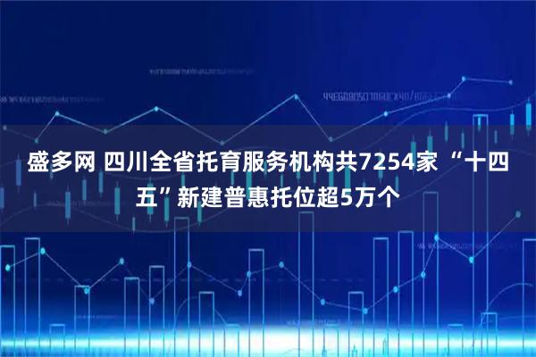 盛多网 四川全省托育服务机构共7254家 “十四五”新建普惠托位超5万个