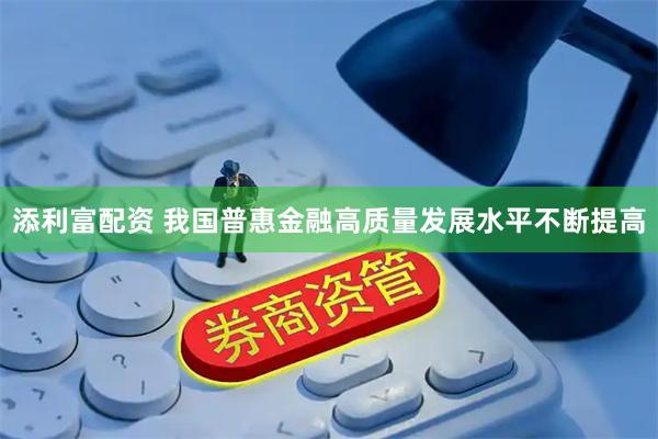 添利富配资 我国普惠金融高质量发展水平不断提高