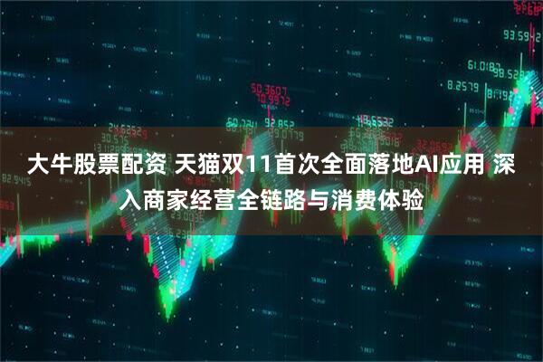 大牛股票配资 天猫双11首次全面落地AI应用 深入商家经营全链路与消费体验