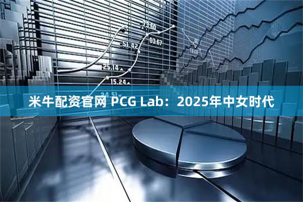米牛配资官网 PCG Lab:2025年中女时代