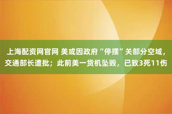 上海配资网官网 美或因政府“停摆”关部分空域，交通部长遭批；此前美一货机坠毁，已致3死11伤