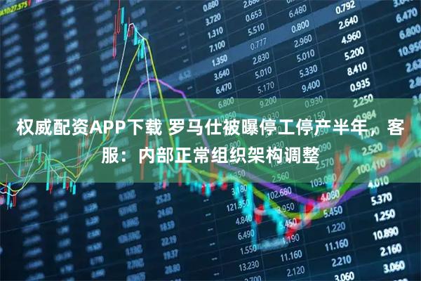 权威配资APP下载 罗马仕被曝停工停产半年，客服：内部正常组织架构调整