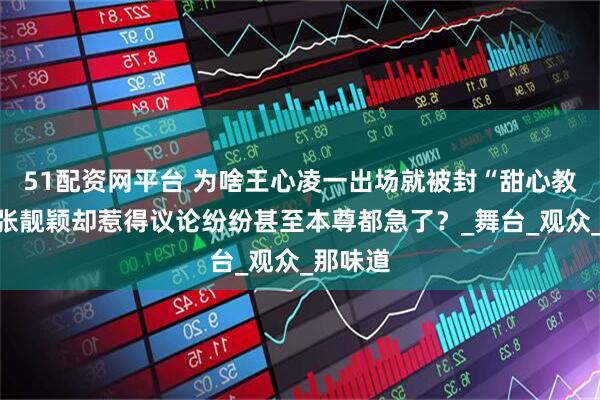 51配资网平台 为啥王心凌一出场就被封“甜心教主”，张靓颖却惹得议论纷纷甚至本尊都急了？_舞台_观众_那味道