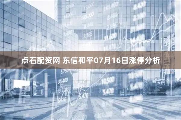 点石配资网 东信和平07月16日涨停分析