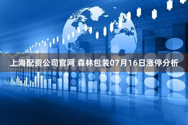 上海配资公司官网 森林包装07月16日涨停分析