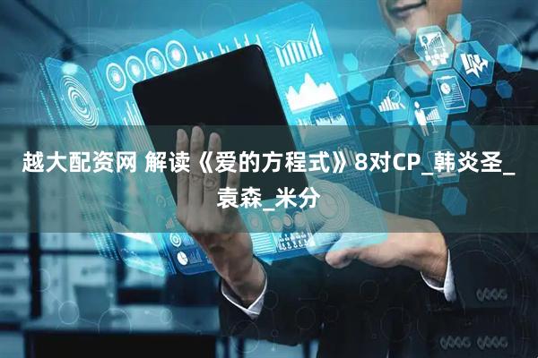越大配资网 解读《爱的方程式》8对CP_韩炎圣_袁森_米分