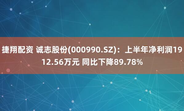 捷翔配资 诚志股份(000990.SZ)：上半年净利润1912.56万元 同比下降89.78%