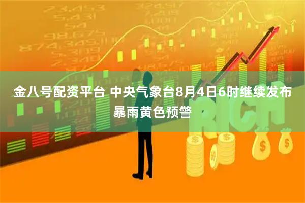 金八号配资平台 中央气象台8月4日6时继续发布暴雨黄色预警